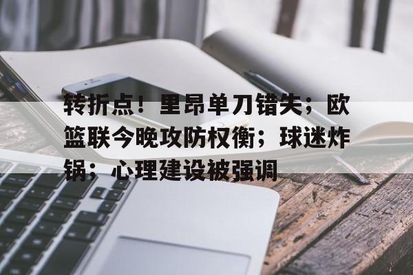 九游账号登录入口转折点！里昂单刀错失；欧篮联今晚攻防权衡；球迷炸锅；心理建设被强调的简单介绍
